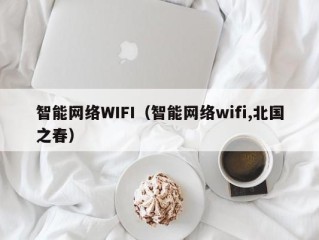 智能网络WIFI（智能网络wifi,北国之春）