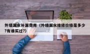 外墙漏水补漏费用（外墙漏水维修价格是多少?有谁买过?）