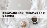 腺样体肥大是什么症状（腺样体肥大是什么症状面容图片）