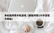 单机版传奇手机游戏（原始传奇176手游官方网站）