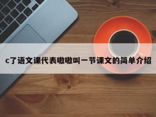 c了语文课代表嗷嗷叫一节课文的简单介绍