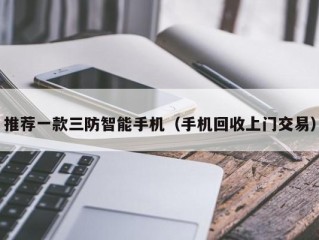 推荐一款三防智能手机（手机回收上门交易）