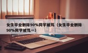 女生毕业删除90%同学被骂（女生毕业删除90%同学被骂一）