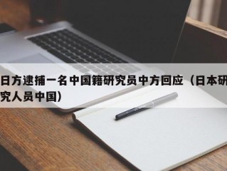 日方逮捕一名中国籍研究员中方回应（日本研究人员中国）