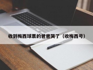 收到梅西球票的爸爸哭了（收梅西号）