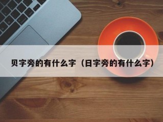 贝字旁的有什么字（日字旁的有什么字）