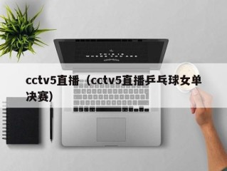 cctv5直播（cctv5直播乒乓球女单决赛）