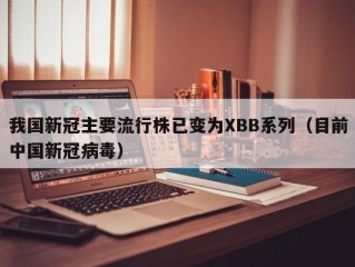 我国新冠主要流行株已变为XBB系列（目前中国新冠病毒）