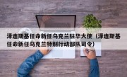 泽连斯基任命新任乌克兰驻华大使（泽连斯基任命新任乌克兰特别行动部队司令）