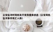 公交坠河时司机处于突发重疾状态（公交司机坠河事件死亡人数）