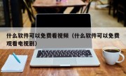 什么软件可以免费看视频（什么软件可以免费观看电视剧）