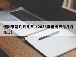 植树节是几月几日（2023年植树节是几月几日）