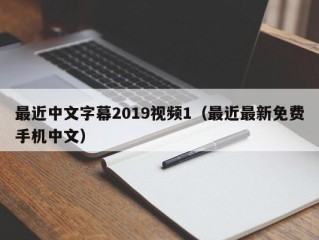 最近中文字幕2019视频1（最近最新免费手机中文）