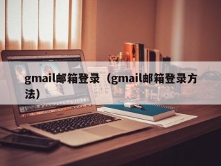 gmail邮箱登录（gmail邮箱登录方法）