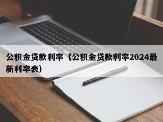 公积金贷款利率（公积金贷款利率2024最新利率表）