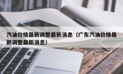 汽油价格最新调整最新消息（广东汽油价格最新调整最新消息）