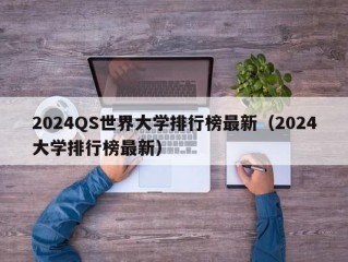 2024QS世界大学排行榜最新（2024大学排行榜最新）