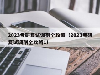 2023考研复试调剂全攻略（2023考研复试调剂全攻略1）