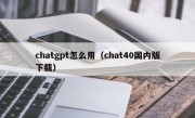 chatgpt怎么用（chat40国内版下载）