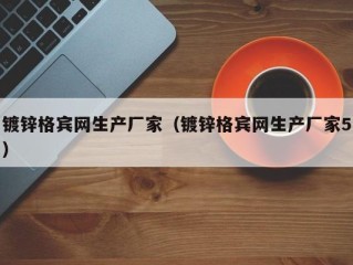 镀锌格宾网生产厂家（镀锌格宾网生产厂家5）