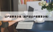 过户需要多少钱（房产证过户需要多少钱）