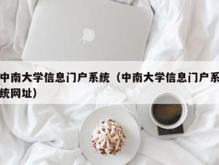 中南大学信息门户系统（中南大学信息门户系统网址）