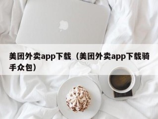 美团外卖app下载（美团外卖app下载骑手众包）