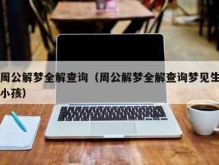 周公解梦全解查询（周公解梦全解查询梦见生小孩）