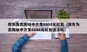 房东为卖房给中介发8888元红包（房东为卖房给中介发8888元红包违法吗）