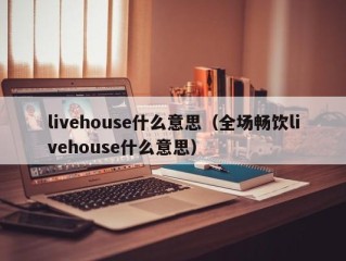 livehouse什么意思（全场畅饮livehouse什么意思）