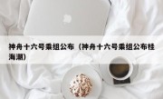 神舟十六号乘组公布（神舟十六号乘组公布桂海潮）