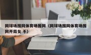 网球场围网体育场围网（网球场围网体育场围网开局女 不）