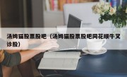 汤姆猫股票股吧（汤姆猫股票股吧同花顺牛叉诊股）