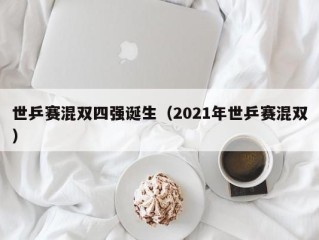 世乒赛混双四强诞生（2021年世乒赛混双）