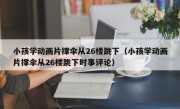 小孩学动画片撑伞从26楼跳下（小孩学动画片撑伞从26楼跳下时事评论）