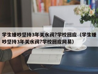 学生嫌吵坚持3年关水阀?学校回应（学生嫌吵坚持3年关水阀?学校回应网易）