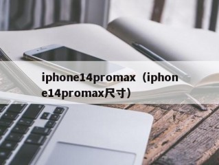 iphone14promax（iphone14promax尺寸）