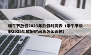 端午节放假2023年放假时间表（端午节放假2023年放假时间表怎么调休）