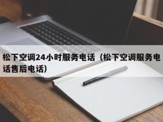 松下空调24小时服务电话（松下空调服务电话售后电话）