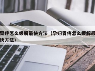 胃疼怎么缓解最快方法（孕妇胃疼怎么缓解最快方法）