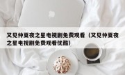 又见仲夏夜之星电视剧免费观看（又见仲夏夜之星电视剧免费观看优酷）