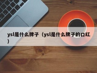 ysl是什么牌子（ysl是什么牌子的口红）