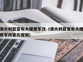 澳大利亚宣布大规模军改（澳大利亚宣布大规模军改官方视频）