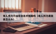 有人持刀行凶你会出手相助吗（有人持刀袭击我怎么办）