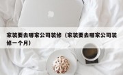 家装要去哪家公司装修（家装要去哪家公司装修一个月）