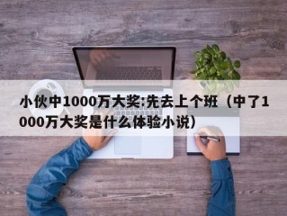 小伙中1000万大奖:先去上个班（中了1000万大奖是什么体验小说）