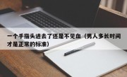 一个手指头进去了还是不见血（男人多长时间才是正常的标准）