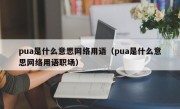 pua是什么意思网络用语（pua是什么意思网络用语职场）