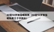 40至50岁微信昵称男（40至50岁微信昵称男三个字网名）