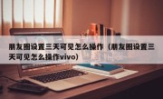 朋友圈设置三天可见怎么操作（朋友圈设置三天可见怎么操作vivo）